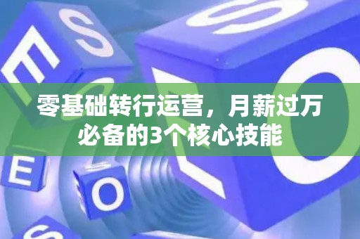 零基础转行运营，月薪过万必备的3个核心技能