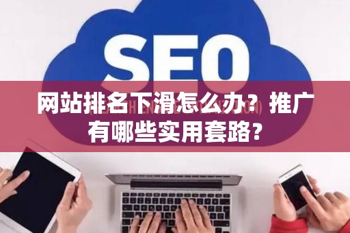 网站排名下滑怎么办？推广有哪些实用套路？