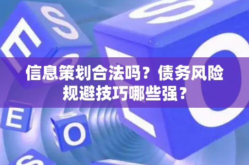 信息策划合法吗？债务风险规避技巧哪些强？